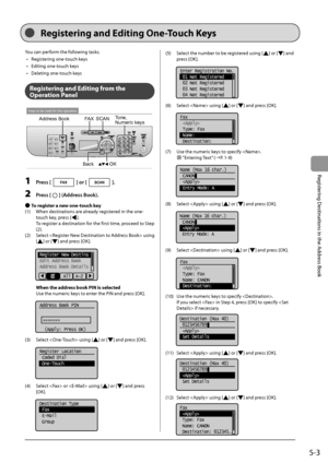 Page 755-3
Registering
	Destinations
	in	the
	Address
	Book
You	can	perform	the	following	tasks.	
•	 Regist
ering
	one-t
 ouch
	keys
•	

Editing
	one-t
 ouch
	keys
•	

Deleting
	one-t
 ouch
	keys
Regi\f\bering and Edi\bing from \bhe 
Opera\bion Panel
Keys to be used for this operation
FAXSCANTone, 
Numeric keys
Address Book
OK
Back
1 Press [] or [].
2 Press [] (Address Book).
 ●To regi\f\ber a new one-\bouch key
(1)	 W hen
	destinations	are	already	reg
 istered
	in	the	one-
t

ouch
	key,	press	[].
	 To
	reg...