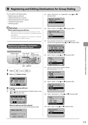 Page 815-9
Registering
	Destinations
	in	the
	Address
	Book
You	can	perform	the	following	tasks.	
•	 Regist
ering
	gr
 oup
	addresses
•	

Adding
	destination(s)	to	a	gr
 oup
	
•	 Deleting	destination(s)	from	a	gr

oup
•	 Changing
	the	gr

oup
	name
•	 D

eleting
	gr
 oup(s)
 IMPORTANT
Before regi\f\bering group addre\f\fe\f
• Register group addresses in unused on\Ie-touch keys or coded 
dial codes. Leave some one-touch keys or coded dials u\Inused for 
group dialing.
•
 Destinations must b\Ie reg

istered in...