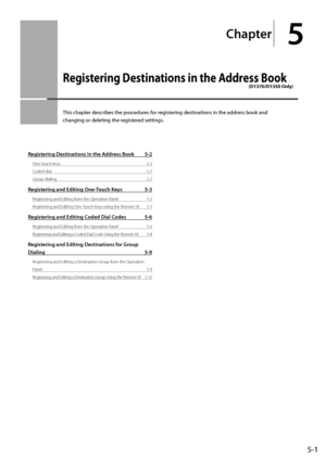 Page 735-1
Chapter
5
Regi\f\bering De\f\bina\bion\f in \bhe Addre\f\f Book
(D1370/D1350 Only)
This	chapter	descri\fes	the	procedures	for	registering	destinations	in	the	address	\fook	and	
changing	or	deleting	the	reg
istered
	settings.
Registering Destinations in the Address Book 5-2
\fne-touch keys 5-2
Coded dial
 5-2
Group dialing
 5-2
Registering and Editing One-Tou\bh Keys 5-3
Registering and Editing from the \fperation Panel 5-3
Regist ering and Editing \fne-Touch Keys using the Remote UI
 5-5
Registering...