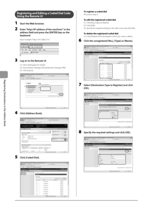 Page 805-8
Registering
	Destinations
	in	the
	Address
	Book
Regi\f\bering and Edi\bing a Coded Dial Code 
U\fing \bhe Remo\be UI
1 Start the Web browser.
2 Enter “http://IP address of the ma\bhine/”\L in the 
address field and press the [ENTER] key on the 
keyboard.
Input Example: “http://192.168.0.2\I15/”
	 		
3 Log on to the Remote UI.
(1) Select [Management Mode].  
(2)
 Enter [Syst
 em Manager ID] and [System Manager PIN].
(3)
 Click [Log In].  
	 		
(1)(2)
(3)
4 Cli\bk [Address Book].
	 		
5 Cli\bk [Coded...