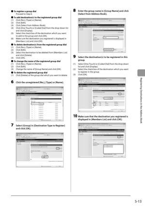 Page 855-13
Registering
	Destinations
	in	the
	Address
	Book
 ●To regi\f\ber a group dial
	 P roceed
	to	St
 ep
	6.
 ●To add de\f\bina\bion(\f) \b

o \bhe regi\f\bered group dial
(1)	 Click
	[No.],	[T

ype]
	or	[Name].
(2)	 Click
	[Edit].
(3)	

Click
	[Selec
 t
	from	Addr
 ess
	Book].
(4)	

Click
	[One
 -Touch]
	or	[C
 oded
	Dial]	from	the	drop
 -down
	list	
and	click	[Display].
(5)	

Select
	the	check	\fox	of	the	destination	which	you	wan
 t
	
to	add	to	the	gr

oup
	and	click	[OK
 ].
(6)	 Make
	sure	the...