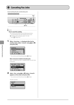 Page 926-6
\bsing
	the
	Fax
	Functions
Cancel	sending	the	jo\f	currently	\feing	sent.
Keys to be used for this operation
OK
Stop
 NOTE 
How \bo cancel fax \fending
You can also cancel \Ithe job with the f\Iollowing procedures.
•
 To cancel the job in\I the Status Monit
or/Cancel screen.
 “Checking and Canceling Fax Jobs” (→P. 6-18)
•
 Press [] (Stop) twice.
1 When  is displayed after the fax 
sending starts , sele\bt  using [
] or [] 
and press [OK].
	 		
Scanning...
 
 
 Destinations: 1
 No. of TX Pages: 1
*...