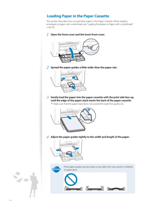 Page 2020
 Loading Paper in the Paper Cassette 
This section describes how to load letter paper in the Paper Cassette. When loading 
envelopes or paper with a letterhead, see ”Loading Envelopes or Paper with a Letterhead” 
(
→p.22).
1 Open the front cover and the lower front cover.
 
2 Spread the paper guides a little wider than the paper size.
 
3 Gently load the paper into the paper cassette with the print side face up, 
until the edge of the paper stack me ets the back of the paper cassette.
• 
Make sure...
