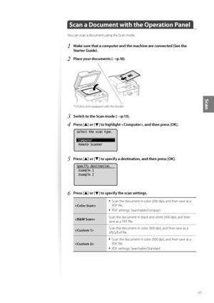 Page 4545
Scan
 Scan a Document with the Operation Panel
You can scan a document using the Scan mode.
1 Make sure that a computer and the machine are connected (See the 
Starter Guide).
2 Place your documents (→p.16).
 *  D530 is not equipped with the feeder.
3 Switch to the Scan mode (→p.13).
4 Press [▲] or [▼] to highlight , and then press [OK].
 
Select the scan type.
 Computer
 Remote Scanner
5 Press [▲] or [▼] to specify a destination, and then press [OK].
 
Specify destination.
 Example 1
 Example 2
6...