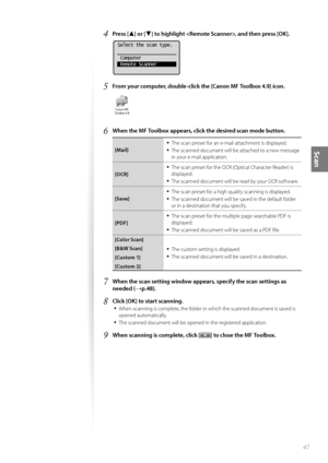 Page 4747
Scan
4 Press [▲] or [▼] to highlight , and then press [OK].
 
Select the scan type.
 Computer
 Remote Scanner
5 From your computer, double-click the [Canon MF Toolbox 4.9] icon.
 
6 When the MF Toolbox appears, clic k the desired scan mode button.
[Mail]
• The scan preset for an e-mail attachment is displayed.
• The scanned document will be attached to a new message 
in your e-mail application.
[OCR]
• The scan preset for the OCR (Optical Character Reader) is 
displayed.
• The scanned document will be...