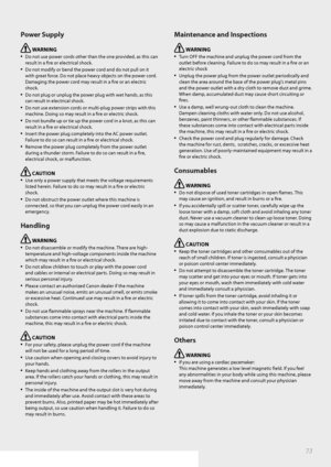 Page 7373
Power Supply
 WARNING 
• Do not use power cords other than the one provided, as this can 
result in a fi  re or electrical shock.
• Do not modify or bend the power cord and do not pull on it 
with great force. Do not place heavy objects on the power cord. 
Damaging the power cord may result in a fi   re or an electric 
shock.
• Do not plug or unplug the power plug with wet hands, as this 
can result in electrical shock.
• Do not use extension cords or multi-plug power strips with this 
machine. Doing...