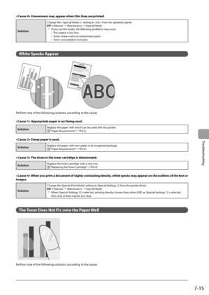 Page 1017-15
Troubleshooting
 Unevenness may appear when thin lines are printed. 
Solution 
Change the  setting to  from the operation panel. e-Manual à Maintenance à Special Mode
*  If you use this mode, the following problems may occur. •  The output is less fine.
•  Toner smears even on unnecessary parts.
•  Toner consumption increases.
  
  
 White Specks Appear 
   
 Perform one of the following solutions according to the cause. 
  
  Appropriate paper is not being used. 
SolutionReplace the paper with...