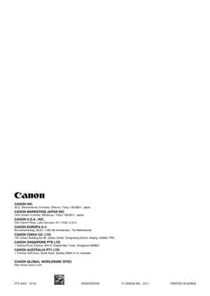 Page 116FT5-3401   (010) XXXXXXXXXX © CANON INC.  2011  PRINTED IN KOREA
CANON INC.30-2, Shimomaruko 3-chome, Ohta-ku, Tokyo 146-8501, Japan
CANON MARKETING JAPAN INC.16-6, Konan 2-chome, Minato-ku, Tokyo 108-8011, Japan
CANON U.S.A., INC.One Canon Plaza, Lake Success, NY 11042, U.S.A.
CANON EUROPA N.V.Bovenkerkerweg, 59-61, 1185 XB Amstelveen, The Netherlands
CANON CHINA CO. LTD.15F Jinbao Building No.89, Jinbao Street, Dongcheng District, Beijing 10\
0005, PRC
CANON SINGAPORE PTE LTD1 HarbourFront Avenue,...