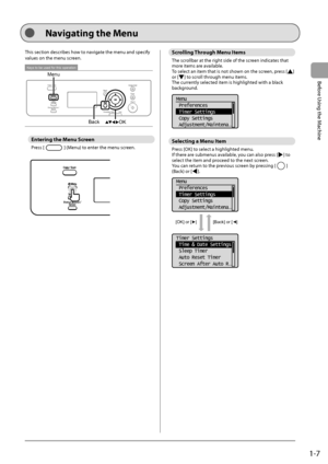 Page 251-7
Before Using the Machine
  
 This section describes how to navigate the menu and specify 
values on the menu screen. 
 
Keys to be used for this operation
MenuBack
OK  
 Entering the Menu Screen 
 Press  [] (Menu) to enter the menu screen. 
 
 
 Scrolling Through Menu Items 
 The scrollbar at the right side of the screen indicates that 
more items are available. 
 To select an item that is not shown on the screen, press [
] 
or [] to scroll through menu items. 
 The currently selected item is...