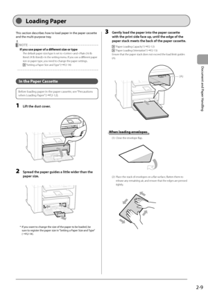 Page 392-9
Document and Paper Handling
 This section describes how to load paper in the paper cassette 
and the multi-purpose tray. 
  NOTE 
   If you use paper of a different size or type 
   The default paper size/type is set to  and  in the setting menu. If you use a different paper 
size or paper type, you need to change the paper settings. 
 
 “Setting a Paper Size and Type” (àP.2-14) 
  
  
   In  the  Paper  Cassette 
   
 Before loading paper in the paper cassette, see  “Precautions 
when Loading...