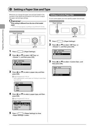 Page 442-14
Document and Paper Handling
 Whenever you change the paper size and type loaded in the 
cassette or tray, follow the procedure in this section to adjust 
the paper size and type settings. 
  IMPORTANT 
 If the setting is different from the size of the loaded 
paper 
 An error message appears, or printing is not performed correctly. 
  
 
Keys to be used for this operation
Paper Settings
OK 
 1 Press [] (Paper Settings). 
 2 Press [] or [] to select  or 
, and then press [OK]. 
     
Paper Settings...