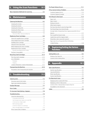 Page 6iii
5.  Using the Scan Functions  5-1
Basic Operation Methods for Scanning 5-2
6. Maintenance 6-1
Cleaning the Machine  6-2
Cleaning the Exterior  6-2
Cleaning the Interior  6-2
Cleaning the Fixing Unit  6-3
Cleaning the Platen Glass  6-4
Cleaning the Feeder  6-4
Precautions When Cleaning the Machine  6-4
Replacing Toner Cartridges 6-6
About the Supplied Toner Cartridge  6-6
About Replacement Toner Cartridge  6-6
Handling Toner Cartridge  6-6
Using the Toner Saver Mode  6-7
Before Replacing the Toner...