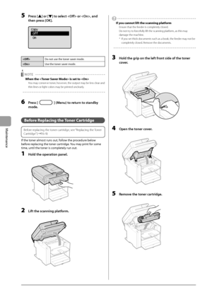 Page 766-8
Maintenance
 5 Press [] or [] to select  or , and 
then press [OK]. 
     
Copy
 Off
 On
 
  
 Do not use the toner saver mode.
 Use the toner saver mode.
  NOTE  
 When the  is set to  
 You may conserve toner, however, the output may be less clear and 
thin lines or light colors may be printed unclearly. 
  
  
 6 Press [] (Menu) to return to standby 
mode. 
  
   Before  Replacing  the  Toner  Cartridge 
   
Before replacing the toner cartridge, see “Replacing the Toner 
Cartridge” (àP.6-9)
 
 If...