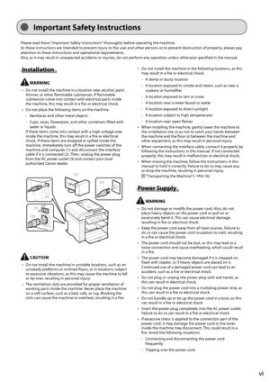 Page 9vi
   Important  Safety  Instructions 
 Please read these “Important Safety Instructions” thoroughly before operating the machine. 
 As these instructions are intended to prevent injury to the user and other persons or to prevent destruction of property, always pay 
 attention to these instructions and operational requirements. 
 Also, as it may result in unexpected accidents or injuries, do not perform any operation unless otherwise specified in the man ual. 
 Installation  
  WARNING 
•   Do not...