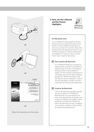 Page 55
Click!Click!
Follow the instructions on the screen.
»  Next, see the e-Manual and the Feature 
Highlights.
For Macintosh users
The CD-ROM/DVD-ROM supplied with this 
machine may not include the printer driver 
for Mac OS. This is different depending on 
when you purchase the machine. Please find 
and download the appropreate driver on our 
CANON homepage. For further information 
on installation or using the driver, see the 
Printer Driver Guide for Macintosh.
Es  Para usuarios de Macintosh
  El...