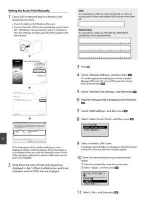 Page 1212
En
 Setting the Access Point Manually
1  Check SSID or Network Key for a Wireless LAN 
Router/Access Point.
• Check the label on the Wireless LAN router.
•  You can check the SSID or the network key using “Canon 
MF / LBP Wireless Setup Assistant,” which is included in 
the User Software and Manuals DVD-ROM supplied with 
the machine.
4BNQMF#$% 8&1 #$%&
4BNQMF&()*+ 8114, &%$#
4BNQMF, 8114, #$%
If the information of the wireless LAN router is not 
displayed, click...