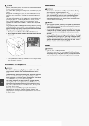 Page 1818
En
  CAUTION
•  For your safety, please unplug the power cord if the machine will not  be used for a long period of time.
•  Use caution when opening and closing covers to avoid injury to your  hands.
•  Keep hands and clothing away from the rollers in the output area. If  the rollers catch your hands or clothing, this may result in personal 
injury.
•  The inside of the machine and the output slot is very hot during and  immediately after use. Avoid contact with these areas to prevent 
burns. Also,...