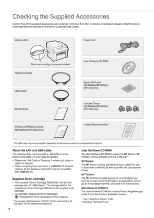 Page 22
 Checking the Supplied Accessories
Conﬁ rm that all the supplied accessories are contained in the box. If an item is missing or damaged, please contact the Canon 
Authorized Service Facilities or the Canon Customer Care Center.
About the LAN and USB cable
The machine does not come with a LAN cable or a hub. 
Have a LAN cable or a hub ready as needed.
•  Please use LAN Cable of Category 5 twisted pair cable or  higher for support.
•  When connecting the machine to a 100BASE-TX Ethernet  network, all the...