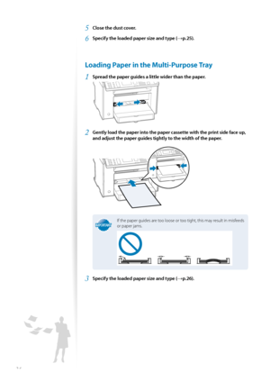 Page 2424
5 Close the dust cover.
6 Specify the loaded paper size and type (→p.25).
 Loading Paper in the Multi-Purpose Tray
1 Spread the paper guides a little wider than the paper.
 
2 Gently load the paper into the paper cassette with the print side face up, 
and adjust the paper guides tightly to the width of the paper.
 
IMPORTANTIMPORTANT
If the paper guides are too loose or too tight, this may result in misfeeds 
or paper jams.
3 Specify the loaded paper size and type (→p.26).
 