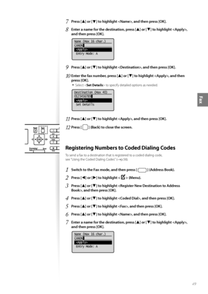 Page 4949
Fax
7 Press [▲] or [▼] to highlight , and then press [OK].
8 Enter a name for the destination, press [▲] or [▼] to highlight , 
and then press [OK].
 
Name (Max 16 char.)
CANON
 
 Entry Mode: A
9 Press [▲] or [▼] to highlight , and then press [OK].
10  Enter the fax number, press [▲] or [▼] to highlight , and then 
press [OK].
• 
Select < Set Details > to specify detailed options as needed.
 
Destination (Max 40)
0123456789
 
 Set Details
11 Press [▲] or [▼] to highlight , and then press [OK].
12...