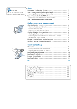 Page 88
Scan
Understand the Scanning Method …………………………………… 74
Scan a Document with the Operation Panel ………………………… 75Scanning a Document Using a Shortcut Key ………………………… 77
Scan a Document with the MF Toolbox ……………………………… 78 Confi guring Scan Settings Using the MF Toolbox  …………………… 80
Scan a Document with the Scanner Driver  ………………………… 82
Maintenance and Management
Clean the Machine  ………………………………………………\
…… 84 Cleaning the Exterior and Interior  …………………………………… 84
Cl

eaning the Fixing Unit  …………………………………………… 85...