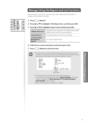 Page 9191
Maintenance and Management
 Manage Using the Report and List Functions  
Print out reports or lists to view communication status, address book information, or 
settings, for monitoring the machine.
1 Press [  ] (Report).
2 Press [▲] or [▼] to highlight , and then press [OK].
3 Press [▲] or [▼] to highlight a report or list, and then press [OK].
Numbers that are registered in the address book (coded 
di
aling codes, one-touch keys, and groups) 
 Information about the machine and settings
 Fax...