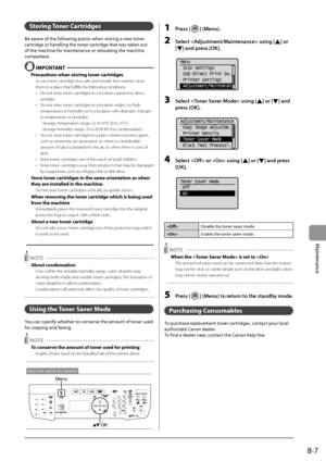 Page 1318-7
Maintenance
Storing Toner Cartridges
Be	aware	of	the	following	points	when	storing	a	new	toner	
cartridge	or	handling	the	toner	cartr
idge
	that	was	taken	out	
of	the	machine	for	maint

enance
	or	reloca
 ting
	the	machine	
somewhere.
 IMPORT\bNT 
Precautions when storing toner cartridges
To use toner cartridges in a safe and trouble-free manner, store 
them in a place tha\It fulfills the following conditions.
•
 Do not stor

e toner cartridges in a location\I exposed to direct 
sunlight.
•
 Do not...