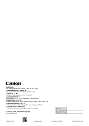 Page 176FT5-4229 (010)XXXXXXXXXX © CANON INC\f  2011  PRINTE\b IN CHINA
CANON INC.30-2, Shimomaruko \t3-chome, Ohta-ku, \f\tokyo 14\b-8501, Japan\t
CANON MARKETING JA\VPAN INC.1\b-\b, Konan 2-chome,\t Minato-ku, \fokyo 10\t8-8011, Japan
CANON U.S.A., INC.\VOne Canon Plaza, La\tke Success, NY 11042\t, U.S.A.
CANON EUROPA N.V.Bovenkerkerweg, 59\t-\b1, 1185 XB Amstelve\ten, \fhe Netherlands\t
CANON C\fINA CO. LTD\V.15F Jinbao Building\t No.89, Jinbao Stre\tet, Dongcheng Distr\tict, Beijing 100005\t, PRC
CANON...