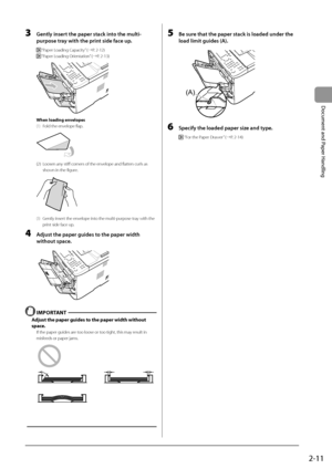 Page 472-11
Document
	and
	Paper
	Handling
3 Gently insert the p\fper st\fck into the multi-
purpose tr\fy with the print side f\fce up. 
 “Paper Loading Capacity” (→P. 2-12)
 “Paper Loading \frientation” (→P. 2-13)
	 		
When loading envelopes
(1) Fold the envelope flap.
	 		
(2) Loosen any stiff corners of the envelope and flatten curls as 
shown in the figur
e.
	 		
(3) Gently insert the envelope into the multi-purpose tray with the 
print side face up.
4 Adjust the p\fper guid\Fes to the p\fper width...