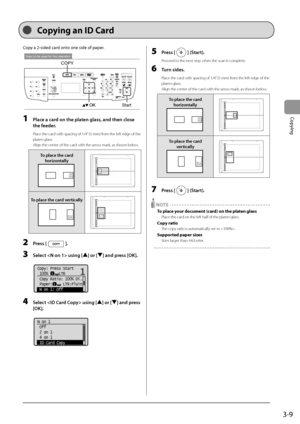 Page 633-9
Copying
Copy	a	2-sided	card	onto	one	side	of	paper.	
Keys to be used for this operation
OKStart
COPY
1 Pl\fce \f c\frd on the pl\ften gl\fss, \fnd then close 
the feeder
.
Place the card with spacing of \I1/\b” (5 mm) from the left edge of the 
platen glass.
Align the center of the card with the arrow mark, as shown below.
To pl\fce the c\frd horizont\fllyA4B4A5
A5
B4A4
To pl\fce the c\frd vertic\fllyA4B4A5
A5
B4A4
2 Press [].
3 Select  using [] or [] \fnd press [OK].
	 		
Copy: Press Start
 100%...