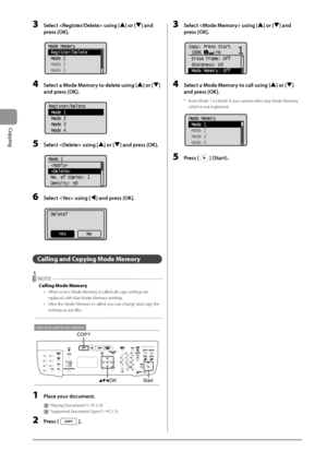 Page 663-12
Copying
3 Select  using [] or [] \fnd 
press [OK].
	 		
Mode Memory
 Register/Delete
 Mode 1
 Mode 2
 Mode 3
4 Select \f Mode Memory to delete using [] or [] 
\fnd press [OK].
	 		
Register/Delete
 Mode 1
 Mode 2
 Mode 3
 Mode 4
5 Select  using [] or [] \fnd press [OK].
	 		
Mode 1
 
 
 No. of Copies: 1
 Density:  0
+
-
6 Select  using [] \fnd press [OK].
	 		
Delete?
No
Yes
Calling and Copying Mode Me\fory
 NOTE
Calling Mode Me\fory
• When a new Mode M emory is called, all copy settings are...