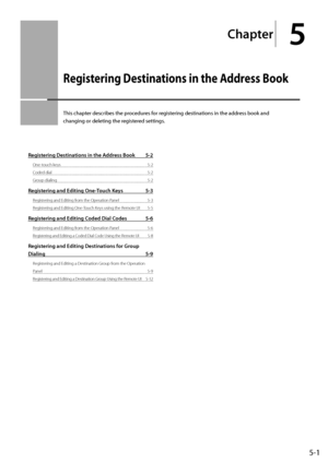 Page 755-1
Ch\fpter
5
Registering Destinations in the \bddress Book
This	chapter	descri\fes	the	procedures	for	registering	destinations	in	the	address	\fook	and	
changing	or	deleting	the	reg
istered
	settings.
Registering Destin\ftions in the Address Book 5-2
\fne-touch keys 5-2
Coded dial
 5-2
Group dialing
 5-2
Registering \fnd \bditing One-Touch Keys 5-3
Registering and Editing from the \fperation Panel 5-3
Regist ering and Editing \fne-Touch Keys using the Remote UI
 5-5
Registering \fnd \bditing Coded...