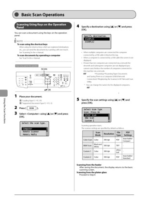 Page 1187-2
\bsing
	the
	Scan
	Functions
Scanning Using Keys on the Operation 
Panel
You	can	scan	a	document	using	the	keys	on	the	operation	
panel.
 NOTETo scan using the shortcut keys
When using the sho\Irtcut keys which are registered destinations 
etc., you can send the do\Icuments by scanning with on\Ie-touch.
See “Scanning” in the e-Manual.
To scan docu\fents by operating a co\fputer
See “Scan” in the e-Manual.
Keys to be used for this operation
OK
SCAN
1 Pl\fce your document.
 “Loading Paper” (→P. 2-9)...