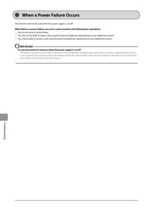 Page 1549-14
Trou\fleshooting
The	machine	cannot	\fe	used	while	the	power	supply	is	cut	off.
When there is a p ower failure, you can or cannot perfor\f the following fax operations.
•	 You
	cannot	send	or	rec

eive
	faxes
 .
•	 You
	may	not	\fe	a\fle	to	make	a	call	using	the	ex

ternal
	telephone
 ,
	depending	on	your	telephone	syst
 em.
•	 You
	may	\fe	a\fle	to	answer	a	call	using	the	ex

ternal
	telephone
 ,
	depending	on	your	telephone	syst
 em.
 IMPORT\bNT 
To save docu\fents in \fe\fory when the power...