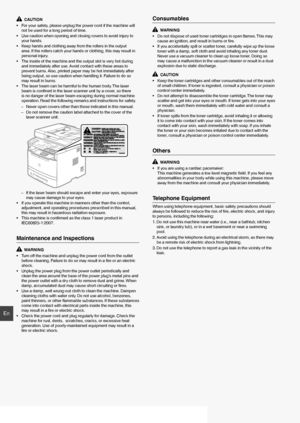 Page 1818
En
  CAUTION
•  For your safety, please unplug the power cord if the machine will  not be used for a long period of time.
•  Use caution when opening and closing covers to avoid injury to  your hands.
•  Keep hands and clothing away from the rollers in the output  area. If the rollers catch your hands or clothing, this may result in 
personal injury.
•  The inside of the machine and the output slot is very hot during  and immediately after use. Avoid contact with these areas to 
prevent burns. Also,...