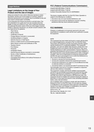 Page 1919
En
Legal Notices
Legal Limitations on the Usage of Your 
Product and the Use of Images
Using your product to scan, print or otherwise reproduce certain 
documents, and the use of such images as scanned, printed or 
otherwise reproduced by your product, may be prohibited by law and 
may result in criminal and/or civil liability.
A non-exhaustive list of these documents is set forth below. This 
list is intended to be a guide only. If you are uncertain about the 
legality of using your product to scan,...