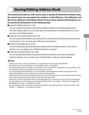 Page 192
4‑57
Sending Documents

Storing/Editing Address Book
This machine provides you with various ways to specify the destination besides using 
the numeric keys. You can register fax numbers, e-mail addresses, I-fax addresses, and 
file server addresses to the Address Book. Once you have registered destinations, you 
can specify the destinations in the following ways:
Using the Address Book (p. 4‑43)
You can specify destinations by pressing [Address Book] and selecting destinations 
from the Address Book....