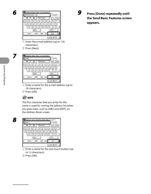 Page 211
Sending Documents
4‑76

6 
① Enter the e‑mail address (up to 120 
characters).
②  Press [Next].
7 
①  Enter a name for the e‑mail address (up to 
16 characters).
②  Press [OK].
The first character that you enter for the 
name is used for sorting the address list when 
you press keys, such as [ABC] and [DEF], on 
the Address Book screen.
8 
①  Enter a name for the one‑touch button (up 
to 12 characters).
②  Press [OK].
ƒ
„
ƒ
„
ƒ
„
9  Press [Done] repeatedly until 
the Send Basic Features screen...