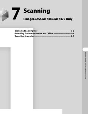 Page 254
Scanning (imageCLASS MF7480/MF7470 Only)

7
Scanning  
(imageCLASS MF7480/MF7470 Only)
Scanning to a Computer ∙∙∙∙∙∙∙∙∙∙∙∙∙∙∙∙∙∙\
∙∙∙∙∙∙∙∙∙∙∙∙∙∙∙∙∙∙\
∙∙∙∙∙∙∙∙∙∙∙∙∙∙∙∙∙∙\
∙∙∙∙∙∙∙ 7-2
Switching the Scanner Online and Offline  ∙∙∙∙∙∙∙∙∙∙∙∙∙∙∙∙∙∙\
∙∙∙∙∙∙∙∙∙∙∙∙∙∙ 7-4
Canceling Scan Jobs  ∙∙∙∙∙∙∙∙∙∙∙∙∙∙∙∙∙∙\
∙∙∙∙∙∙∙∙∙∙∙∙∙∙∙∙∙∙\
∙∙∙∙∙∙∙∙∙∙∙∙∙∙∙∙∙∙\
∙∙∙∙∙∙∙∙∙∙∙∙∙∙ 7-7
 