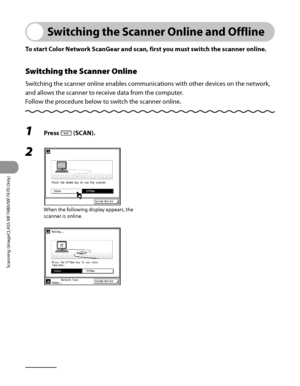 Page 257
Scanning (imageCLASS MF7480/MF7470 Only)
7‑4

Switching the Scanner Online and Offline
To start Color Network ScanGear and scan, first you must switch the scanner online.
Switching the Scanner Online
Switching the scanner online enables communications with other devices on the network, 
and allows the scanner to receive data from the computer.
Follow the procedure below to switch the scanner online.
1 Press SCAN (SCAN).
2 
When the following display appears, the 
scanner is online.
 
 