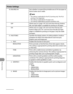 Page 353
Machine Settings
12‑24

Printer Settings
10. ENLARGE A4Sets whether to expand the printable area of A4 size paper to 
that of Letter size in width.
This setting is applicable for the PCL5 printing only. The PCL6 
printing is not supported.
This setting is applicable for A4 paper only.
This setting is applicable for portrait orientation only.
–
–
–
OFF All the area on a page 1/8" (4.23 mm) from the top, bottom, 
left, and right edges is available for printing on A4 paper.
ONAll the area on a page...