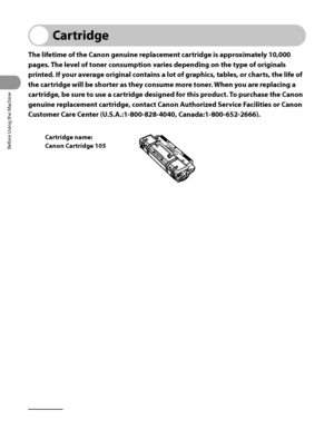 Page 61
Before Using the Machine
1‑20

Cartridge
The lifetime of the Canon genuine replacement cartridge is approximately 10,000 
pages. The level of toner consumption varies depending on the type of originals 
printed. If your average original contains a lot of graphics, tables, or charts, the life of 
the cartridge will be shorter as they consume more toner. When you are replacing a 
cartridge, be sure to use a cartridge designed for this product. To purchase the Canon 
genuine replacement cartridge, contact...