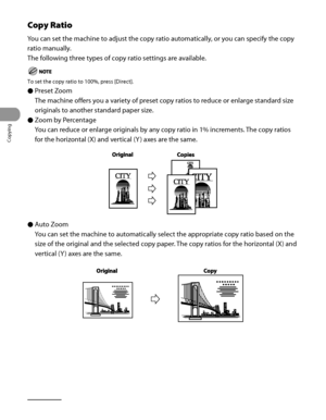 Page 111
Copying
3‑14

Copy Ratio
You can set the machine to adjust the copy ratio automatically, or you can specify the copy 
ratio manually.
The following three types of copy ratio settings are available.
To set the copy ratio to 100%, press [Direct].
Preset Zoom
The machine offers you a variety of preset copy ratios to reduce or enlarge standard size 
originals to another standard paper size.
Zoom by Percentage
You can reduce or enlarge originals by any copy ratio in 1% increments. The copy ratios 
for the...