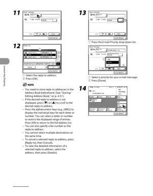 Page 141
Sending Documents
4‑6

11 
12 
① Select the reply‑to address.
②  Press [OK].
You need to store reply‑to addresses in the 
Address Book beforehand. (See “Storing/
Editing Address Book ,” on p. 4‑57.)
If the desired reply‑to address is not 
displayed, press [▼] or [▲] to scroll to the 
desired reply‑to address.
Press the alphanumeric keys (e.g., [ABC]) to 
display the individual keys for each letter or 
number. You can select a letter or number 
to restrict the displayed range of entries. 
Press [All] to...