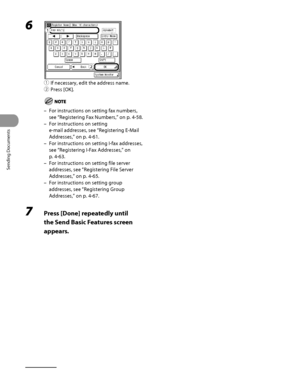 Page 205
Sending Documents
4‑70

6 
① If necessary, edit the address name.
②  Press [OK].
For instructions on setting fax numbers, 
see “Registering Fax Numbers ,” on p. 4‑58.
For instructions on setting 
e‑mail addresses, see “ Registering E‑Mail 
Addresses,” on p. 4‑61.
For instructions on setting I‑fax addresses, 
see “ Registering I‑Fax Addresses,” on 
p. 
4‑63.
For instructions on setting file server 
addresses, see “Registering File Server 
Addresses ,” on p. 4‑65.
For instructions on setting group...