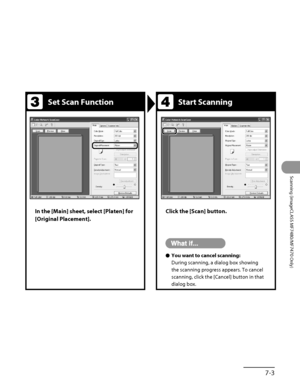 Page 256
7‑3
Scanning (imageCLASS MF7480/MF7470 Only)

Set Scan FunctionStart Scanning
In the [Main] sheet, select [Platen] for 
[Original Placement].
Click the [Scan] button.
You want to cancel scanning:
During scanning, a dialog box showing 
the scanning progress appears. To cancel 
scanning, click the [Cancel] button in that 
dialog box.
Ô
 
