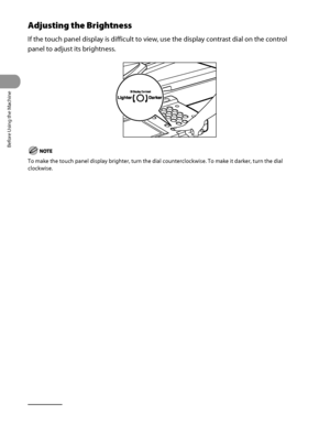 Page 57
Before Using the Machine
1‑16

Adjusting the Brightness
If the touch panel display is difficult to view, use the display contrast dial on the control 
panel to adjust its brightness.
To make the touch panel display brighter, turn the dial counterclockwise. To make it darker, turn the dial 
clockwise.
 