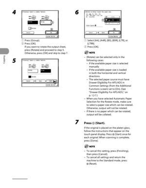 Page 121
Copying
3‑24

4 
① Press [Group].
②  Press [OK].
If you want to rotate the output sheet, 
press [Rotate] and proceed to step 5. 
Otherwise, press [OK] and skip to step 7.
5 
6 
①  Select [A4], [A4R], [B5], [B5R], [LTR], or 
[LTRR].
②  Press [OK].
[Rotate] can be selected only in the 
following cases:
If the available paper size is selected 
manually
If the available paper size is loaded 
in both the horizontal and vertical 
directions
The selected paper source must have 
Drawer Eligibility For APS/ADS...