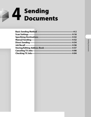 Page 136
Sending Documents

4
Sending 
Documents
Basic Sending Method ∙∙∙∙∙∙∙∙∙∙∙∙∙∙∙∙∙∙\
∙∙∙∙∙∙∙∙∙∙∙∙∙∙∙∙∙∙\
∙∙∙∙∙∙∙∙∙∙∙∙∙∙∙∙∙∙\
∙∙∙∙∙∙∙∙∙∙ 4-2
Scan Settings ∙∙∙∙∙∙∙∙∙∙∙∙∙∙∙∙∙∙\
∙∙∙∙∙∙∙∙∙∙∙∙∙∙∙∙∙∙\
∙∙∙∙∙∙∙∙∙∙∙∙∙∙∙∙∙∙\
∙∙∙∙∙∙∙∙∙∙∙∙∙∙∙∙∙∙\
∙∙∙∙ 4-16
Specifying Destinations ∙∙∙∙∙∙∙∙∙∙∙∙∙∙∙∙∙∙\
∙∙∙∙∙∙∙∙∙∙∙∙∙∙∙∙∙∙\
∙∙∙∙∙∙∙∙∙∙∙∙∙∙∙∙∙∙\
∙∙∙∙∙ 4-32
Manual Sending ∙∙∙∙∙∙∙∙∙∙∙∙∙∙∙∙∙∙\
∙∙∙∙∙∙∙∙∙∙∙∙∙∙∙∙∙∙\
∙∙∙∙∙∙∙∙∙∙∙∙∙∙∙∙∙∙\
∙∙∙∙∙∙∙∙∙∙∙∙∙∙∙∙∙∙\
 4-52
Direct Sending ∙∙∙∙∙∙∙∙∙∙∙∙∙∙∙∙∙∙\
∙∙∙∙∙∙∙∙∙∙∙∙∙∙∙∙∙∙\...