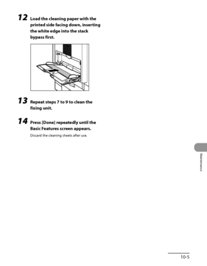 Page 274
10‑5
Maintenance

12 Load the cleaning paper with the 
printed side facing down, inserting 
the white edge into the stack 
bypass first.
13 Repeat steps 7 to 9 to clean the 
fixing unit.
14 Press [Done] repeatedly until the 
Basic Features screen appears.
Discard the cleaning sheets after use.
 